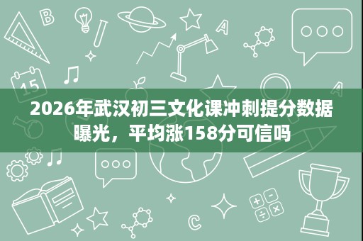 2026年武汉初三文化课冲刺提分数据曝光,平均涨158分可信吗 2026年武汉初三文化课冲刺提分数据曝光,平均涨158分可信吗