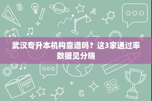 武汉专升本机构靠谱吗?这3家通过率数据见分晓 武汉专升本机构靠谱吗?这3家通过率数据见分晓
