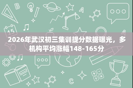 2026年武汉初三集训提分数据曝光,多机构平均涨幅148-165分 2026年武汉初三集训提分数据曝光,多机构平均涨幅148-165分