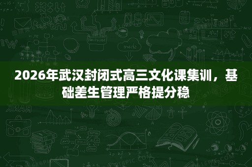 2026年武汉封闭式高三文化课集训,基础差生管理严格提分稳 2026年武汉封闭式高三文化课集训,基础差生管理严格提分稳