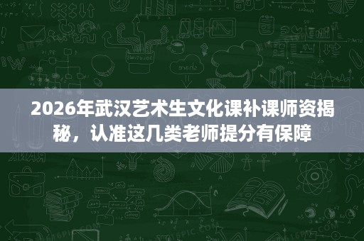2026年武汉艺术生文化课补课师资揭秘，认准这几类老师提分有保障
