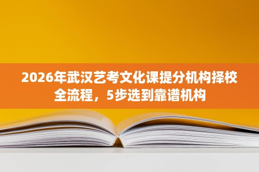 2026年武汉艺考文化课提分机构择校全流程,5步选到靠谱机构 2026年武汉艺考文化课提分机构择校全流程,5步选到靠谱机构