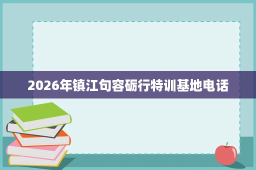 2026年镇江句容砺行特训基地电话 2026年镇江句容砺行特训基地电话