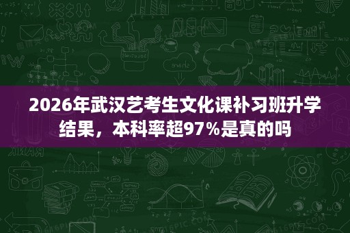 2026年武汉艺考生文化课补习班升学结果,本科率超97%是真的吗 2026年武汉艺考生文化课补习班升学结果,本科率超97%是真的吗