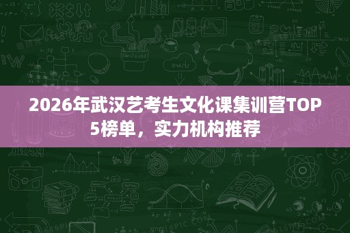 2026年武汉艺考生文化课集训营TOP5榜单,实力机构推荐 2026年武汉艺考生文化课集训营TOP5榜单,实力机构推荐