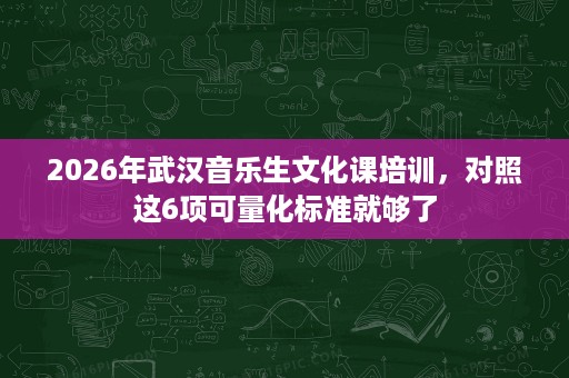 2026年武汉音乐生文化课培训,对照这6项可量化标准就够了 2026年武汉音乐生文化课培训,对照这6项可量化标准就够了