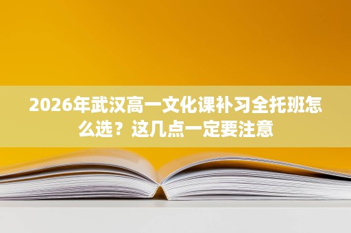 2026年武汉高一文化课补习全托班怎么选?这几点一定要注意 2026年武汉高一文化课补习全托班怎么选?这几点一定要注意