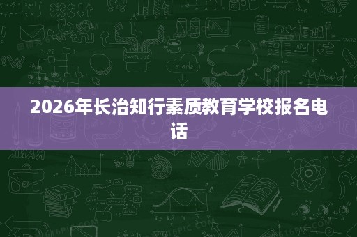 2026年长治知行素质教育学校报名电话