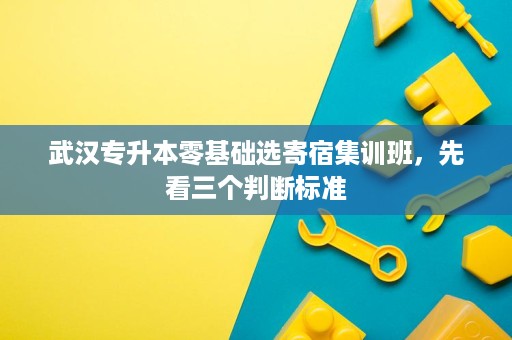 武汉专升本零基础选寄宿集训班,先看三个判断标准 武汉专升本零基础选寄宿集训班,先看三个判断标准