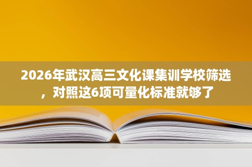 2026年武汉高三文化课集训学校筛选,对照这6项可量化标准就够了 2026年武汉高三文化课集训学校筛选,对照这6项可量化标准就够了