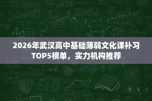 2026年武汉高中基础薄弱文化课补习TOP5榜单,实力机构推荐 2026年武汉高中基础薄弱文化课补习TOP5榜单,实力机构推荐