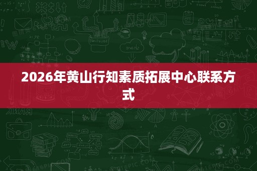 2026年黄山行知素质拓展中心联系方式