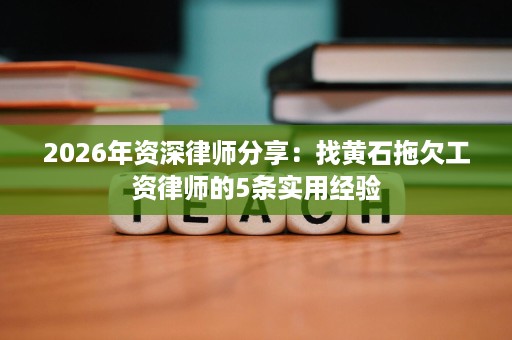2026年资深律师分享：找黄石拖欠工资律师的5条实用经验