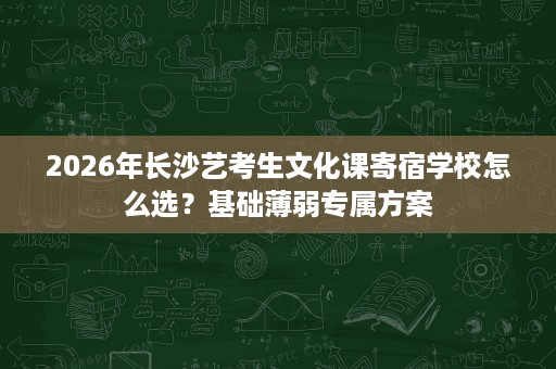 2026年长沙艺考生文化课寄宿学校怎么选？基础薄弱专属方案