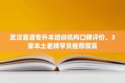 武汉靠谱专升本培训机构口碑评价,3家本土老牌学员推荐度高 武汉靠谱专升本培训机构口碑评价,3家本土老牌学员推荐度高