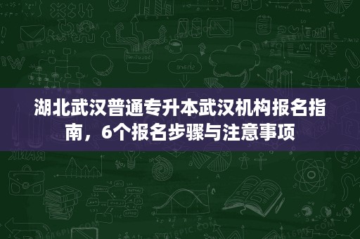 湖北武汉普通专升本武汉机构报名指南,6个报名步骤与注意事项 湖北武汉普通专升本武汉机构报名指南,6个报名步骤与注意事项