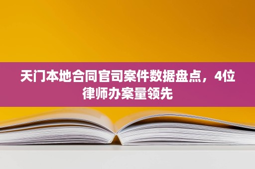 天门本地合同官司案件数据盘点,4位律师办案量领先 天门本地合同官司案件数据盘点,4位律师办案量领先