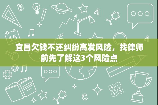宜昌欠钱不还纠纷高发风险,找律师前先了解这3个风险点 宜昌欠钱不还纠纷高发风险,找律师前先了解这3个风险点