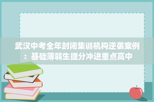武汉中考全年封闭集训机构逆袭案例：基础薄弱生提分冲进重点高中