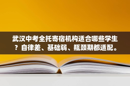 武汉中考全托寄宿机构适合哪些学生?自律差、基础弱、瓶颈期都适配。 武汉中考全托寄宿机构适合哪些学生?自律差、基础弱、瓶颈期都适配。