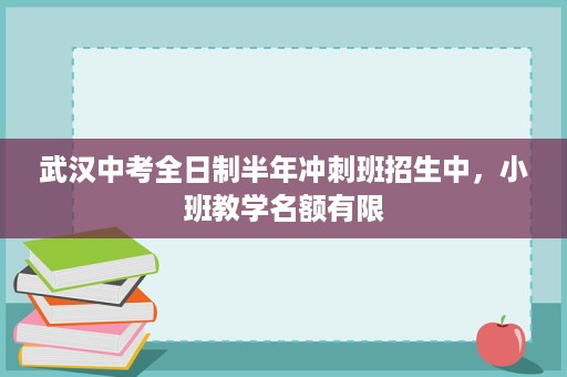 武汉中考全日制半年冲刺班招生中,小班教学名额有限 武汉中考全日制半年冲刺班招生中,小班教学名额有限