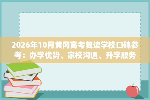 2026年10月黄冈高考复读学校口碑参考:办学优势、家校沟通、升学服务解读 2026年10月黄冈高考复读学校口碑参考:办学优势、家校沟通、升学服务解读