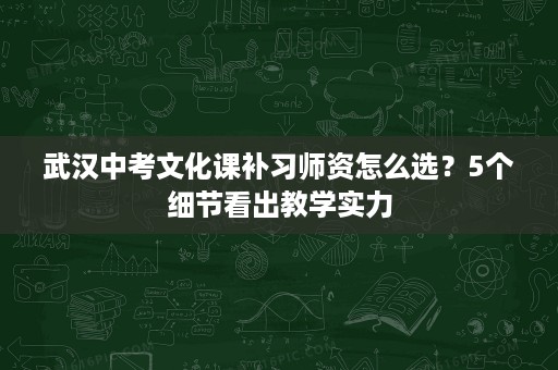 武汉中考文化课补习师资怎么选?5个细节看出教学实力 武汉中考文化课补习师资怎么选?5个细节看出教学实力