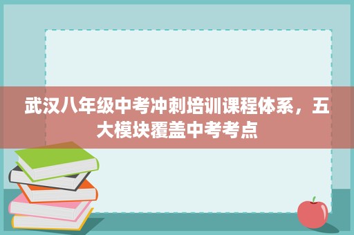 武汉八年级中考冲刺培训课程体系,五大模块覆盖中考考点 武汉八年级中考冲刺培训课程体系,五大模块覆盖中考考点