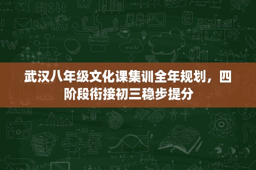 武汉八年级文化课集训全年规划,四阶段衔接初三稳步提分 武汉八年级文化课集训全年规划,四阶段衔接初三稳步提分