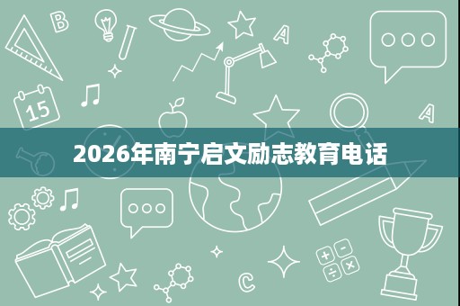 2026年南宁启文励志教育电话 2026年南宁启文励志教育电话
