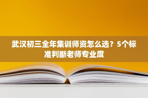 武汉初三全年集训师资怎么选?5个标准判断老师专业度 武汉初三全年集训师资怎么选?5个标准判断老师专业度