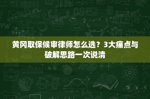 黄冈取保候审律师怎么选?3大痛点与破解思路一次说清 黄冈取保候审律师怎么选?3大痛点与破解思路一次说清