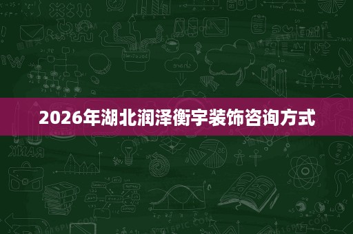 2026年湖北润泽衡宇装饰咨询方式 2026年湖北润泽衡宇装饰咨询方式
