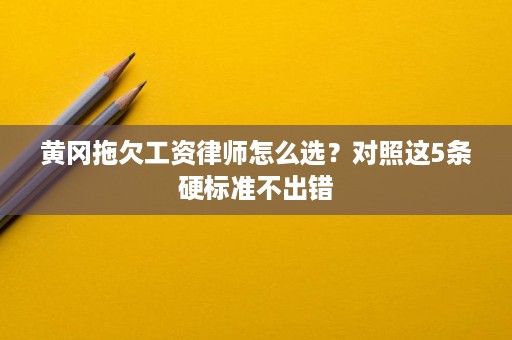 黄冈拖欠工资律师怎么选?对照这5条硬标准不出错 黄冈拖欠工资律师怎么选?对照这5条硬标准不出错