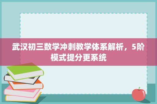 武汉初三数学冲刺教学体系解析,5阶模式提分更系统 武汉初三数学冲刺教学体系解析,5阶模式提分更系统