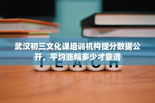 武汉初三文化课培训机构提分数据公开，平均涨幅多少才靠谱