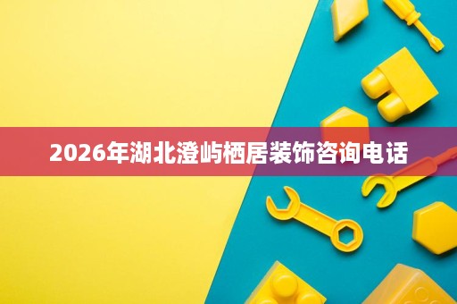 2026年湖北澄屿栖居装饰咨询电话 2026年湖北澄屿栖居装饰咨询电话