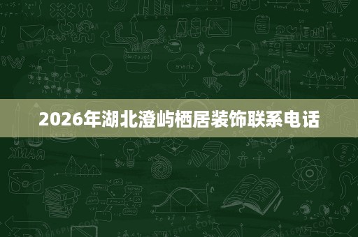 2026年湖北澄屿栖居装饰联系电话 2026年湖北澄屿栖居装饰联系电话
