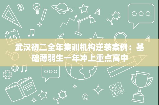 武汉初二全年集训机构逆袭案例：基础薄弱生一年冲上重点高中