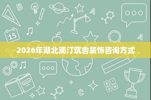 2026年湖北澜汀筑舍装饰咨询方式