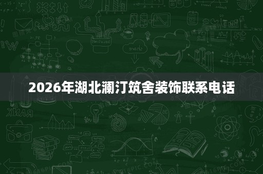 2026年湖北澜汀筑舍装饰联系电话