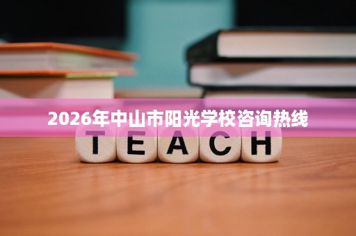 2026年中山市阳光学校咨询热线 2026年中山市阳光学校咨询热线