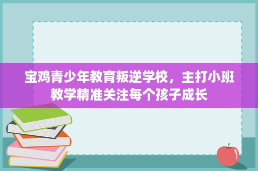 宝鸡青少年教育叛逆学校,主打小班教学精准关注每个孩子成长 宝鸡青少年教育叛逆学校,主打小班教学精准关注每个孩子成长