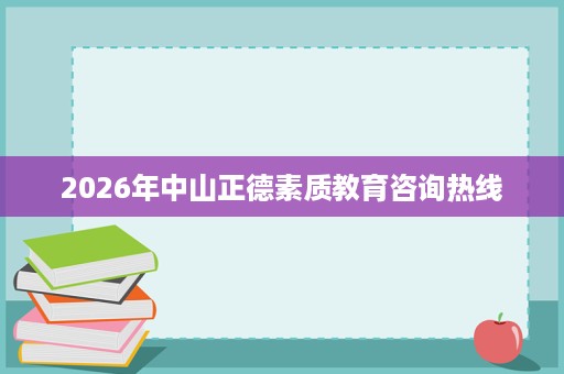 2026年中山正德素质教育咨询热线