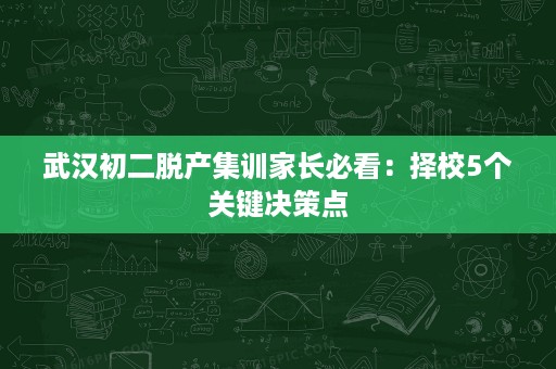 武汉初二脱产集训家长必看:择校5个关键决策点 武汉初二脱产集训家长必看:择校5个关键决策点
