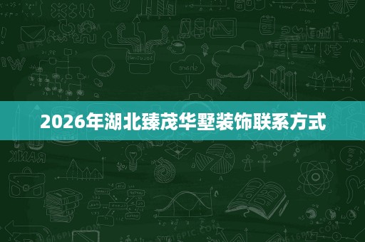 2026年湖北臻茂华墅装饰联系方式 2026年湖北臻茂华墅装饰联系方式