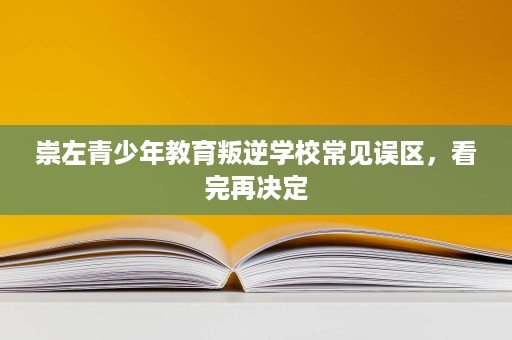 崇左青少年教育叛逆学校常见误区，看完再决定