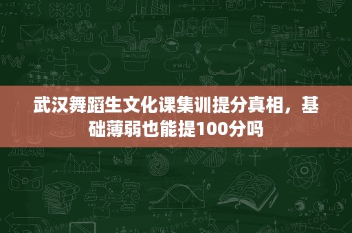 武汉舞蹈生文化课集训提分真相，基础薄弱也能提100分吗
