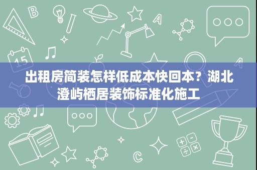出租房简装怎样低成本快回本?湖北澄屿栖居装饰标准化施工 出租房简装怎样低成本快回本?湖北澄屿栖居装饰标准化施工