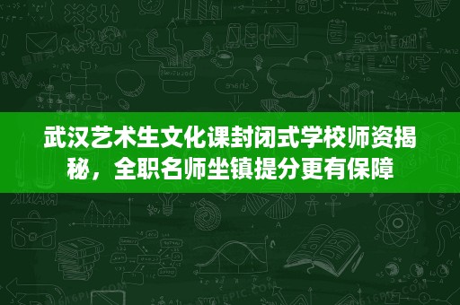 武汉艺术生文化课封闭式学校师资揭秘，全职名师坐镇提分更有保障
